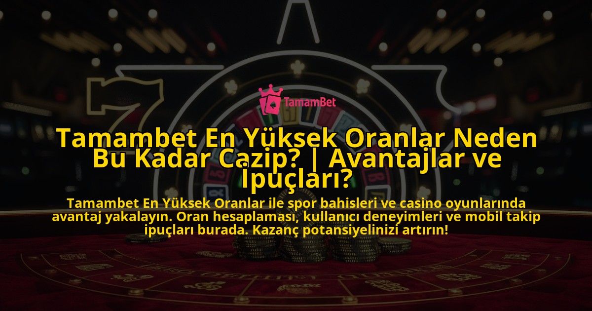 Tamambet-En-Yuksek-Oranlar-Neden-Bu-Kadar-Cazip-Avantajlar-ve-Ipuclari-overlay-1769381551.jpg